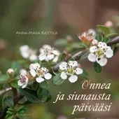 Anna-Maija Raittila: Onnea ja siunausta päivääsi