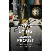 Living and Dying with Marcel Proust