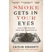 Smoke Gets in Your Eyes: And Other Lessons from the Crematorium