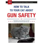 How to Talk to Your Cat about Gun Safety: And Abstinence, Drugs, Satanism, and Other Dangers That Threaten Their Nine Lives