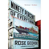 Ninety Percent of Everything: Inside Shipping, the Invisible Industry That Puts Clothes on Your Back, Gas in Your Car, and Food on Your Plate