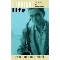 Straight Life - The Story Of Art Pepper