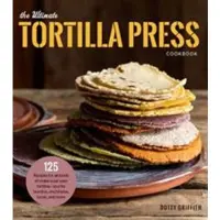 The Ultimate Tortilla Press Cookbook
