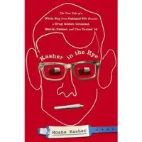 Kasher in the Rye: The True Tale of a White Boy from Oakland Who Became a Drug Addict, Criminal, Mental Patient, and Then Turned 16