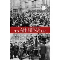 Book All Power to the Councils!: A Documentary History of the German Revolution of 1918-1919