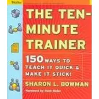 The Ten-Minute Trainer: 150 Ways to Teach It Quick