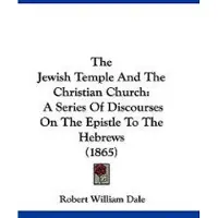 Kessinger Pub The Jewish Temple And The Christian Church: A Series Of Discourses On The Epistle To The Hebrews (1865)