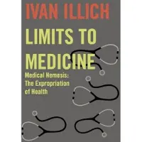 MARION BOYARS PUBLISHERS LTD Limits to Medicine: Medical Nemesis - The Expropriation of Health New edition