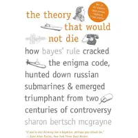 The Theory That Would Not Die: How Bayes' Rule Cracked the Enigma Code, Hunted Down Russian Submarines, and Emerged Triumphant from