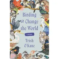 Birding to Change the World: A Memoir