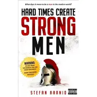 Book Hard Times Create Strong Men: Why the World Craves Leadership and How You Can Step Up to Fill the Need