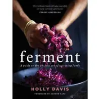 Ferment: A guide to the ancient art of making cultured foods