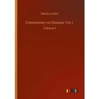 Luther, Martin Commentary on Genesis, Vol. I