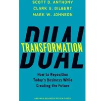 Dual Transformation: How to Reposition Today's Business While Creating the Future