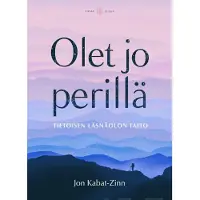 Olet jo perillä : tietoisen läsnäolon taito
