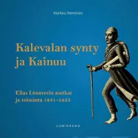 Nieminen, Kalevalan synty ja Kainuu - Elias Lönnrotin matkat ja toiminta 1831 - 1853