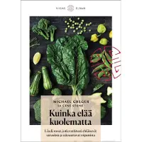 Greger, Kuinka elää kuolematta - Löydä ruoat, jotka tutkitusti ehkäisevät sairauksia ja edesauttavat toipumista
