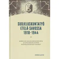 Laiho, Suojeluskuntatyö Etelä-Savossa 1918-1944 - Mikkelin suojeluskuntapiirin ja eteläsavolaisten suojeluskuntien vaiheet