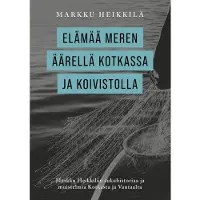 Heikkilä, Elämää meren äärellä Kotkassa ja Koivistolla - Markku Heikkilän sukuhistoriaa ja muistelmia Kotkasta ja Vantaalta