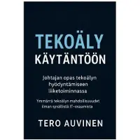 Auvinen, Tekoäly käytäntöön - Johtajan opas tekoälyn hyödyntämiseen liiketoiminnassa - Ymmärrä tekoälyn mahdollisuudet - ilman syvällistä IT-osaamista