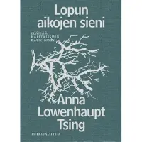 Lowenhaupt Tsing, Lopun aikojen sieni - Elämää kapitalismin raunioissa
