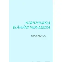 Luusua, Kertomuksia elämäni taipaleelta - Tapahtumia Vuorikylän tytön elämän varrelta