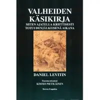 Levitin, Valheiden käsikirja - Miten ajatella kriittisesti totuudenjälkeisenä aikana