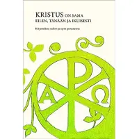 Kristus on sama eilen, tänään ja ikuisesti - Kirjoituksia uskon ja opin perusteista