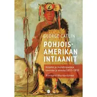 Catlin, Pohjois-Amerikan intiaanit - Kirjeitä ja muistiinpanoja tavoista ja oloista 1832-1839