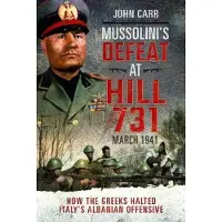 Pen and Sword Books Mussolini's Defeat at Hill 731, March 1941