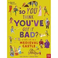 Nosy Crow British Museum: So You Think You've Got It Bad? A Kid's Life in a Medieval Castle