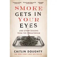 Smoke Gets in Your Eyes: And Other Lessons from the Crematorium