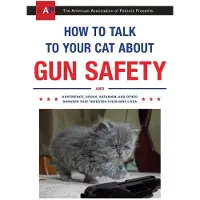 How to Talk to Your Cat about Gun Safety: And Abstinence, Drugs, Satanism, and Other Dangers That Threaten Their Nine Lives