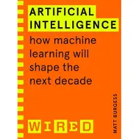 Artificial Intelligence (WIRED guides): How Machine Learning Will Shape the Next Decade