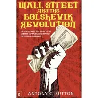 Wall Street and the Bolshevik Revolution: The Remarkable True Story of the American Capitalists Who Financed the Russian Communists
