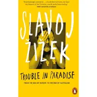 Zizek, Slavoj Trouble in Paradise: From the End of History to the End of Capitalism
