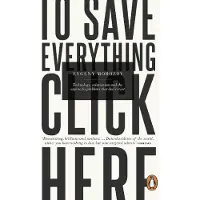 Penguin Books Ltd To Save Everything, Click Here: Technology, Solutionism, and the Urge to Fix Problems that Don't Exist