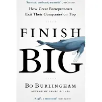 Finish Big: How Great Entrepreneurs Exit Their Companies on Top