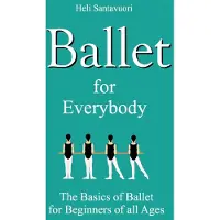 Ballet for Everybody: The Basics of Ballet for Beginners of all Ages