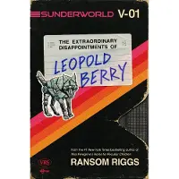 Ransom Riggs Sunderworld, Vol. I: The Extraordinary Disappointments of Leopold Berry