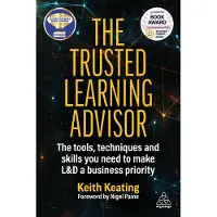 The Trusted Learning Advisor: The Tools, Techniques and Skills You Need to Make L&D a Business Priority