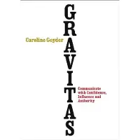 Gravitas: Communicate with Confidence, Influence and Authority