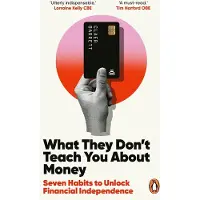 What They Don't Teach You About Money: Seven Habits to Unlock Financial Independence