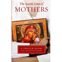 Ancient Faith Publishing Ascetic Lives of Mothers: A Prayer Book for Orthodox Moms