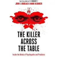 The Killer Across the Table: Inside the Minds of Psychopaths and Predators