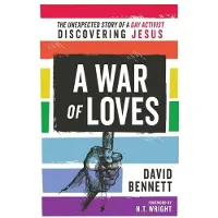 A War of Loves: The Unexpected Story of a Gay Activist Discovering Jesus
