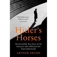 Hitlers Horses: The Incredible True Story of the Detective who Infiltrated the Nazi Underworld