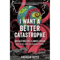 NEW SOCIETY PUBLISHERS I Want a Better Catastrophe: Navigating the Climate Crisis with Grief, Hope, and Gallows Humor