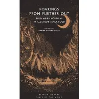 Roarings from Further Out: Four Weird Novellas by Algernon Blackwood