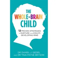 Little, Brown and Company The Whole-Brain Child: 12 Proven Strategies to Nurture Your Child's Developing Mind